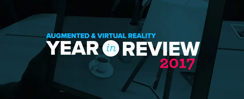 2017 Year in Review – Augmented & Virtual Reality Trends