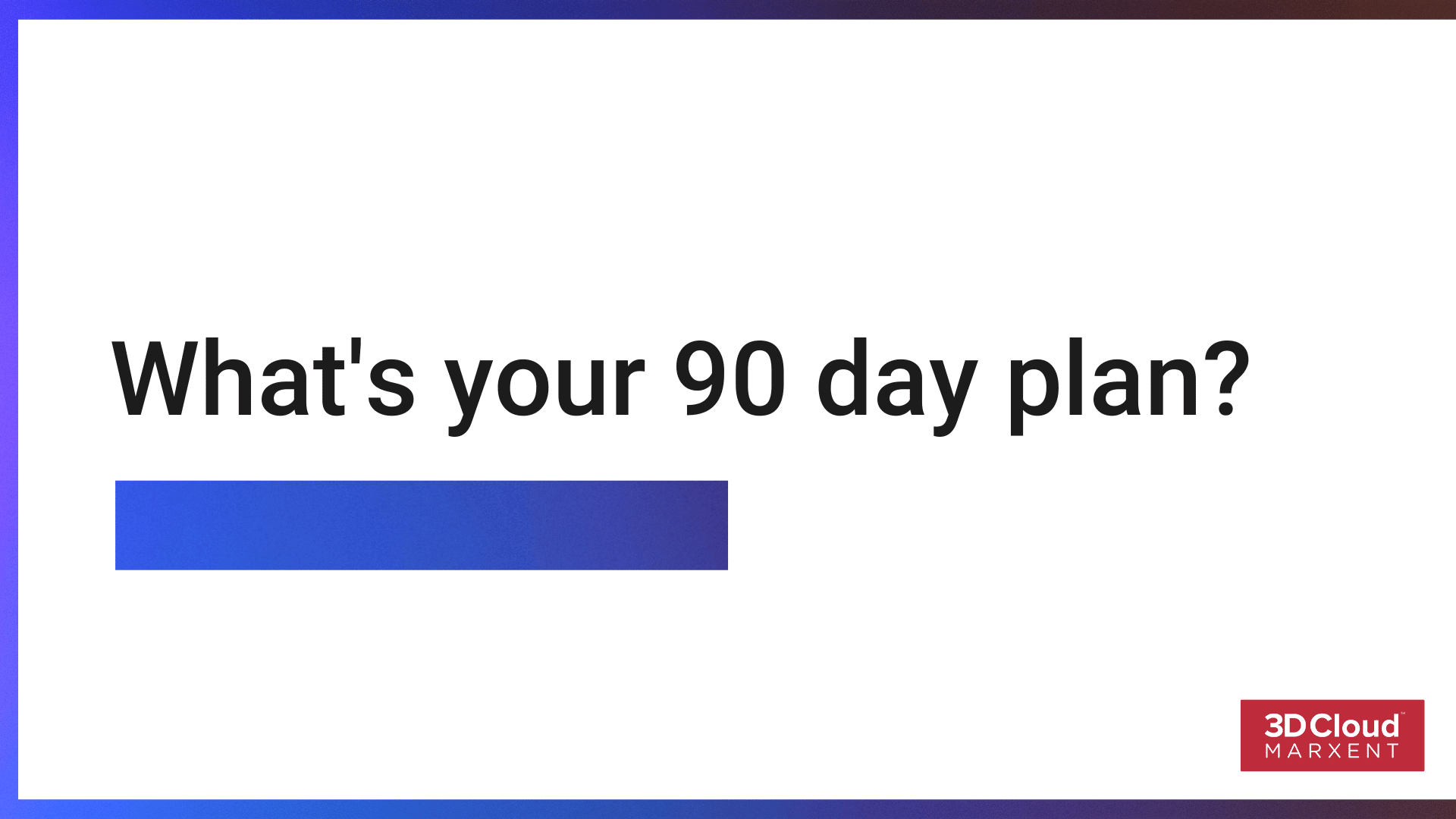 What’s your 90-day plan?